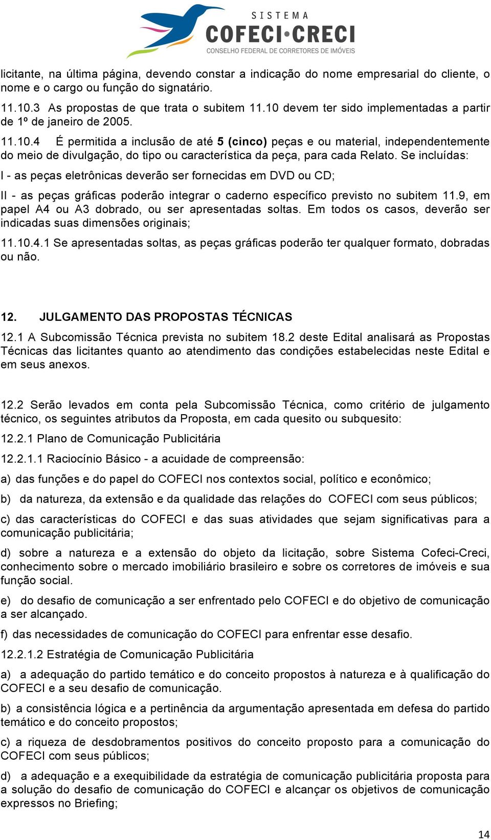 Se incluídas: I - as peças eletrônicas deverão ser fornecidas em DVD ou CD; II - as peças gráficas poderão integrar o caderno específico previsto no subitem 11.