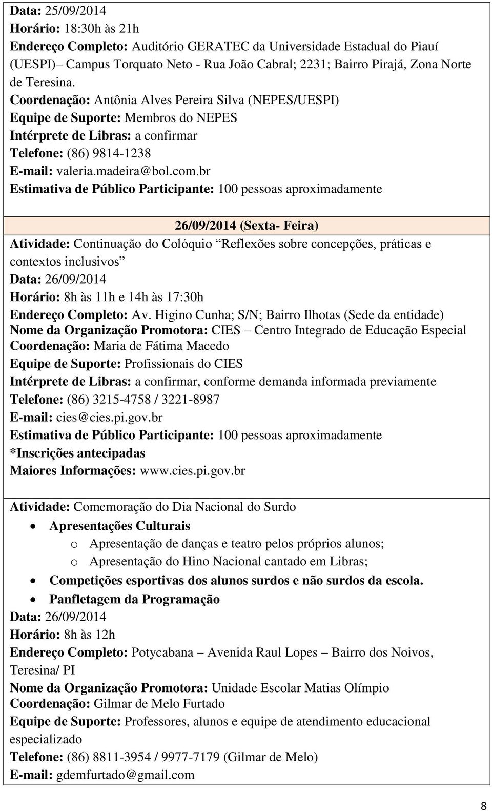 br 26/09/2014 (Sexta- Feira) Atividade: Continuação do Colóquio Reflexões sobre concepções, práticas e contextos inclusivos Horário: 8h às 11h e 14h às 17:30h Endereço Completo: Av.