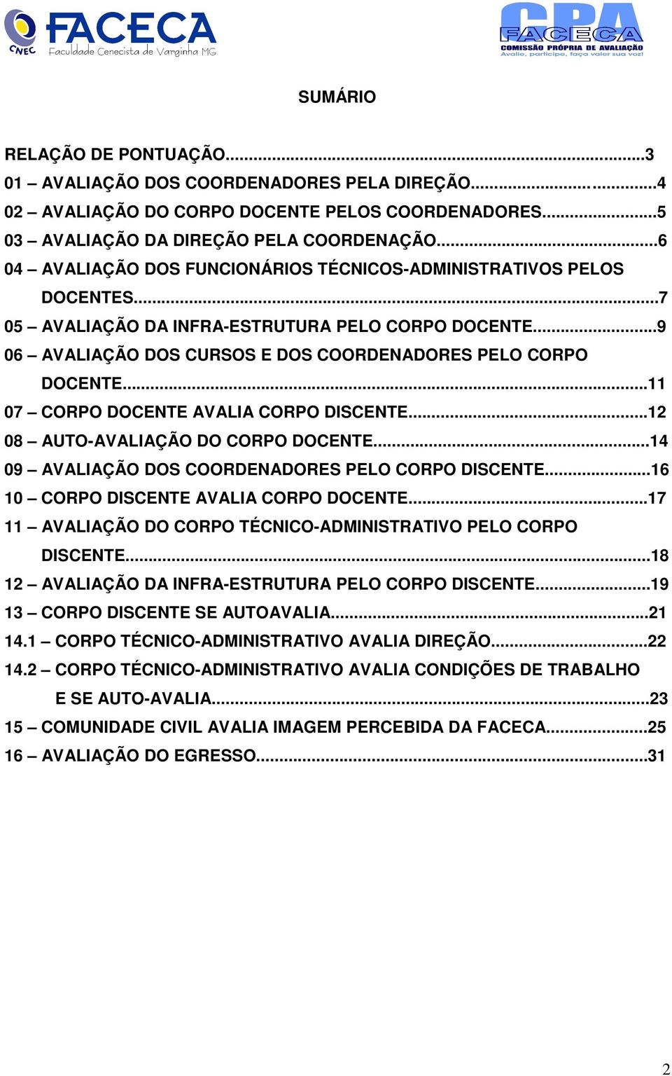 ..11 07 CORPO DOCENTE AVALIA CORPO DISCENTE...12 08 AUTO-AVALIAÇÃO DO CORPO DOCENTE...14 09 AVALIAÇÃO DOS COORDENADORES PELO CORPO DISCENTE...16 10 CORPO DISCENTE AVALIA CORPO DOCENTE.