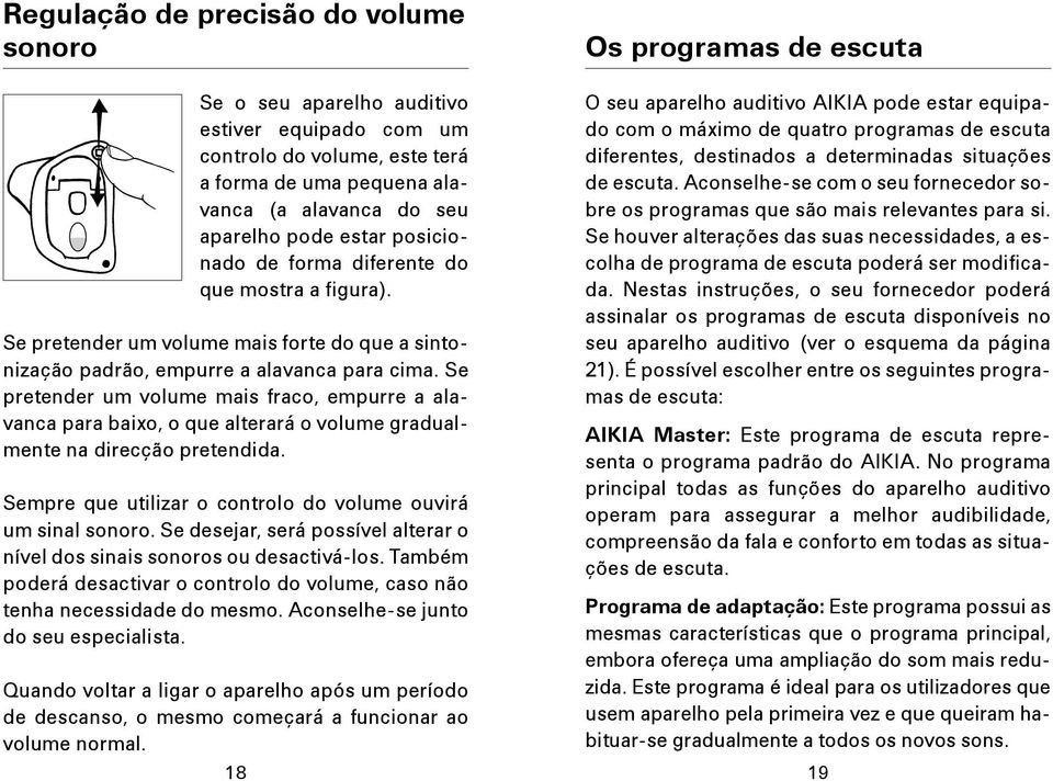 Se pretender um volume mais fraco, empurre a alavanca para baixo, o que alterará o volume gradualmente na direcção pretendida. Sempre que utilizar o controlo do volume ouvirá um sinal sonoro.