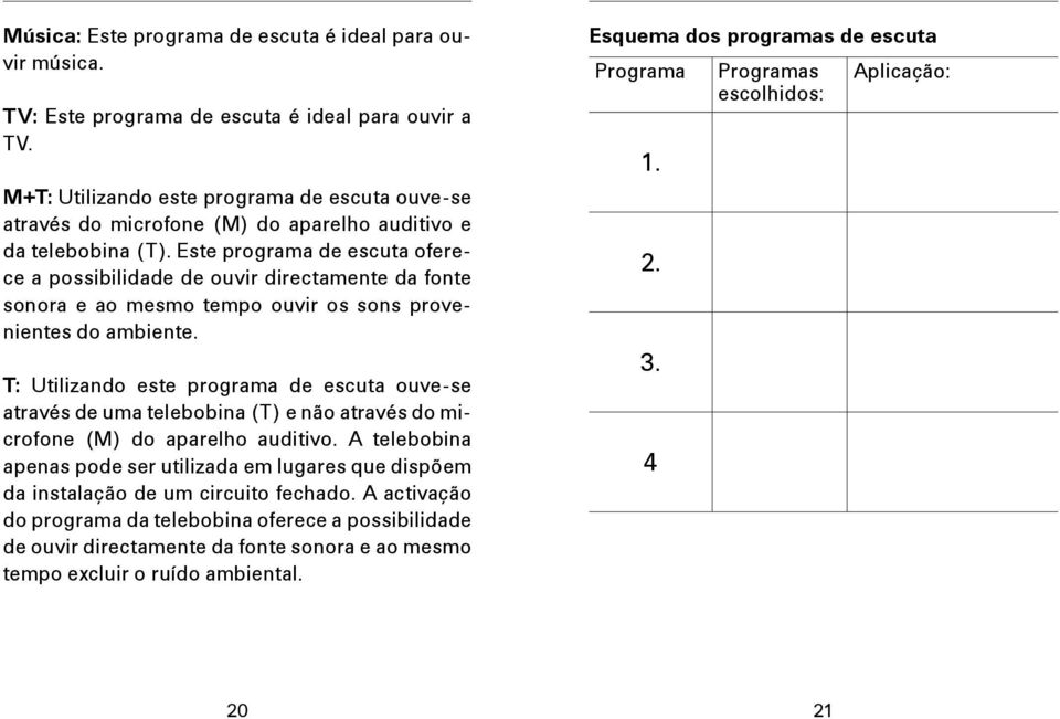 Este programa de escuta oferece a possibilidade de ouvir directamente da fonte sonora e ao mesmo tempo ouvir os sons provenientes do ambiente.