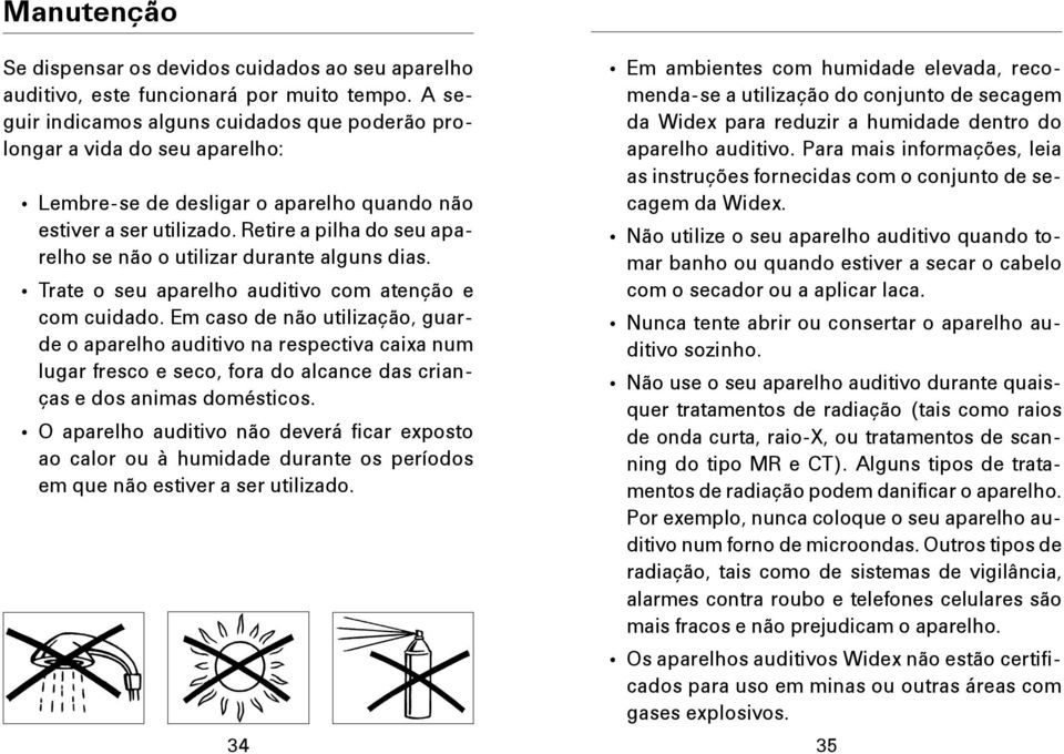 Retire a pilha do seu aparelho se não o utilizar durante alguns dias. Trate o seu aparelho auditivo com atenção e com cuidado.