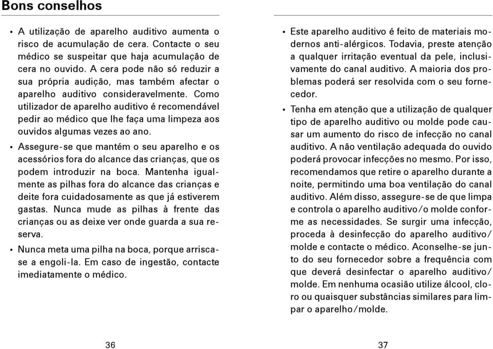 Como utilizador de aparelho auditivo é recomendável pedir ao médico que lhe faça uma limpeza aos ouvidos algumas vezes ao ano.