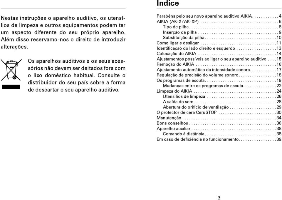 Consulte o distribuidor do seu país sobre a forma de descartar o seu aparelho auditivo. Parabéns pelo seu novo aparelho auditivo AIKIA........... 4 AIKIA (AK-X/AK-XP).................................. 6 Tipo de pilha.