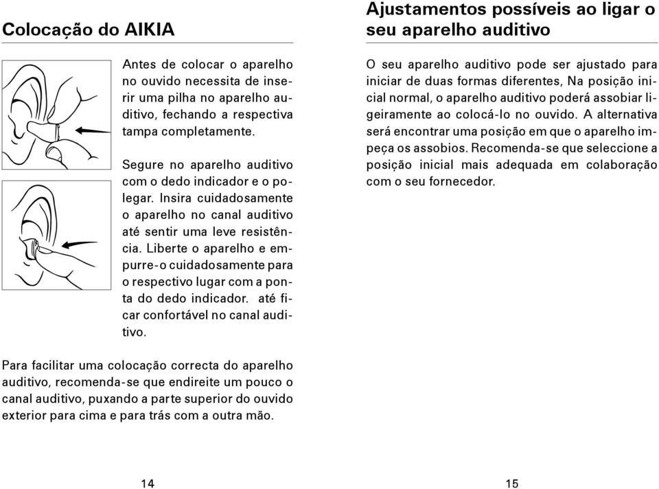 Liberte o aparelho e empurre-o cuidadosamente para o respectivo lugar com a ponta do dedo indicador. até ficar confortável no canal auditivo.