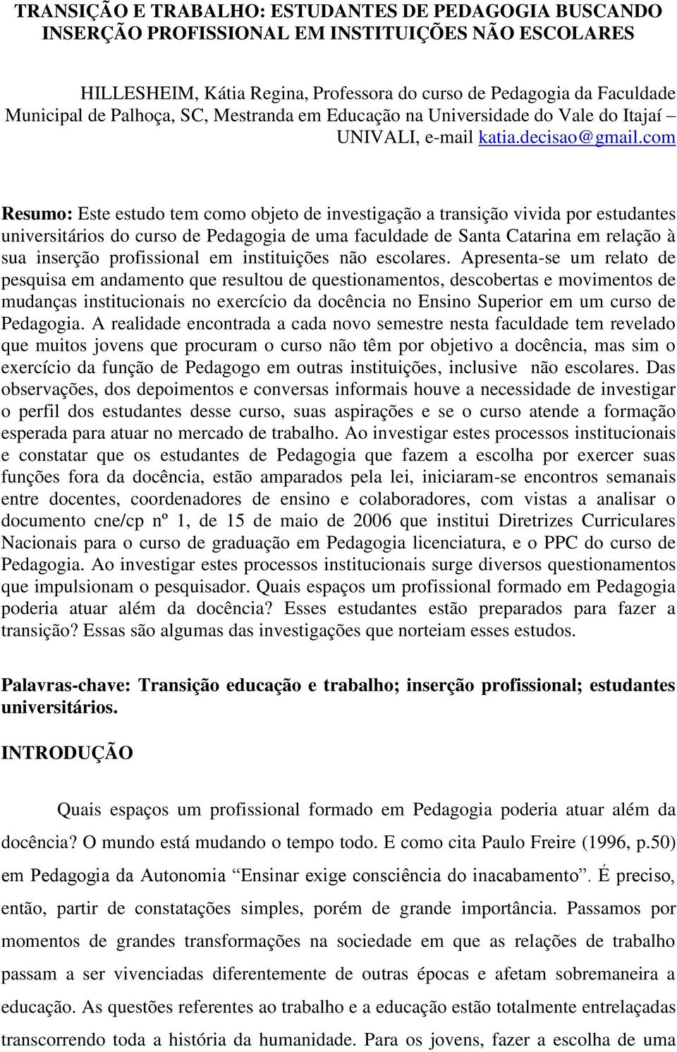 com Resumo: Este estudo tem como objeto de investigação a transição vivida por estudantes universitários do curso de Pedagogia de uma faculdade de Santa Catarina em relação à sua inserção