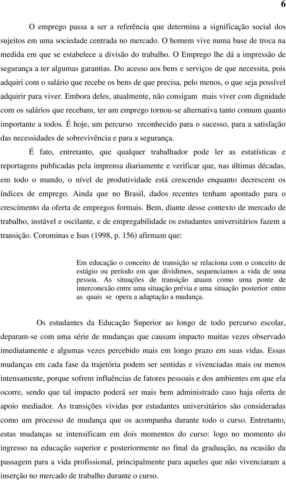 Do acesso aos bens e serviços de que necessita, pois adquiri com o salário que recebe os bens de que precisa, pelo menos, o que seja possível adquirir para viver.