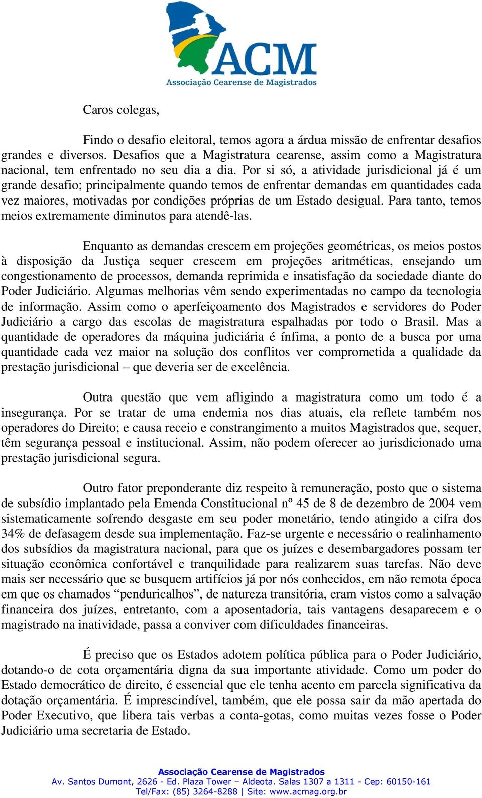 Por si só, a atividade jurisdicional já é um grande desafio; principalmente quando temos de enfrentar demandas em quantidades cada vez maiores, motivadas por condições próprias de um Estado desigual.