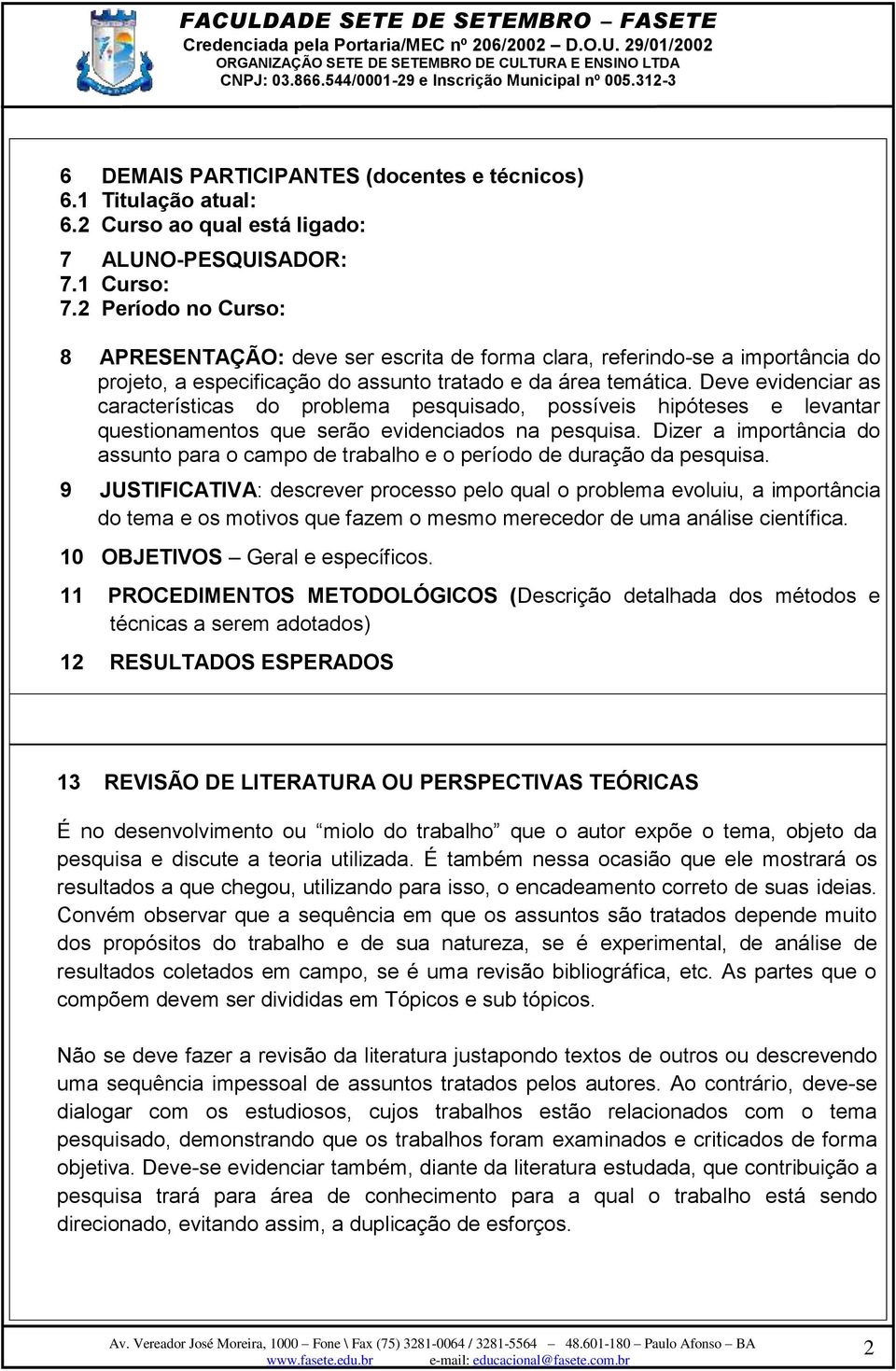 Deve evidenciar as características do problema pesquisado, possíveis hipóteses e levantar questionamentos que serão evidenciados na pesquisa.