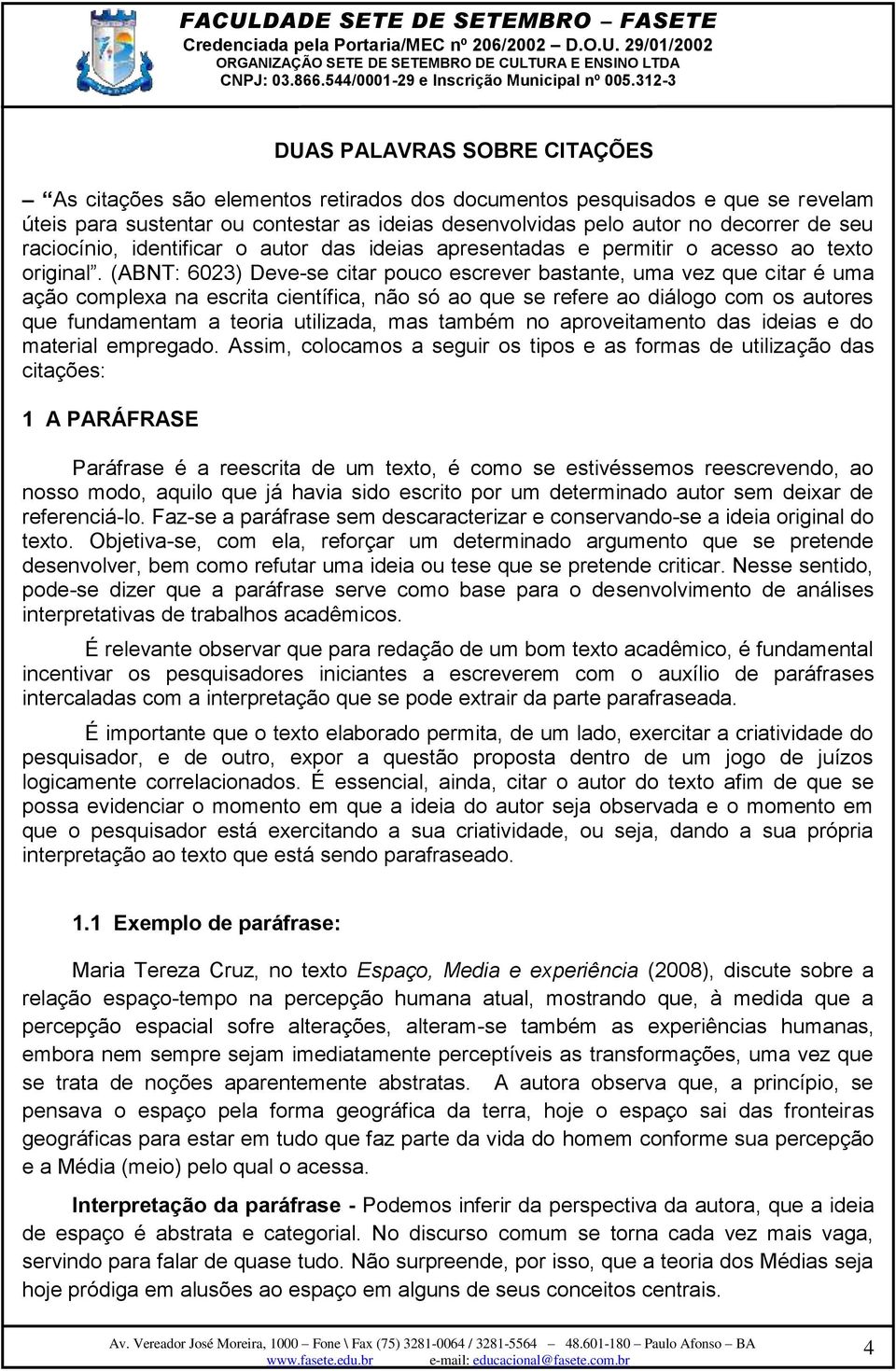 (ABNT: 6023) Deve-se citar pouco escrever bastante, uma vez que citar é uma ação complexa na escrita científica, não só ao que se refere ao diálogo com os autores que fundamentam a teoria utilizada,