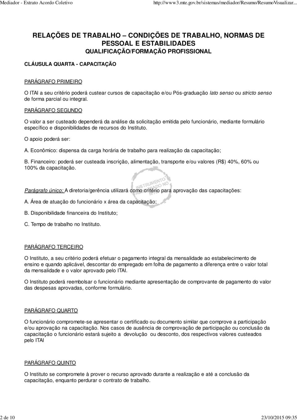 PARÁGRAFO SEGUNDO O valor a ser custeado dependerá da análise da solicitação emitida pelo funcionário, mediante formulário específico e disponibilidades de recursos do Instituto.