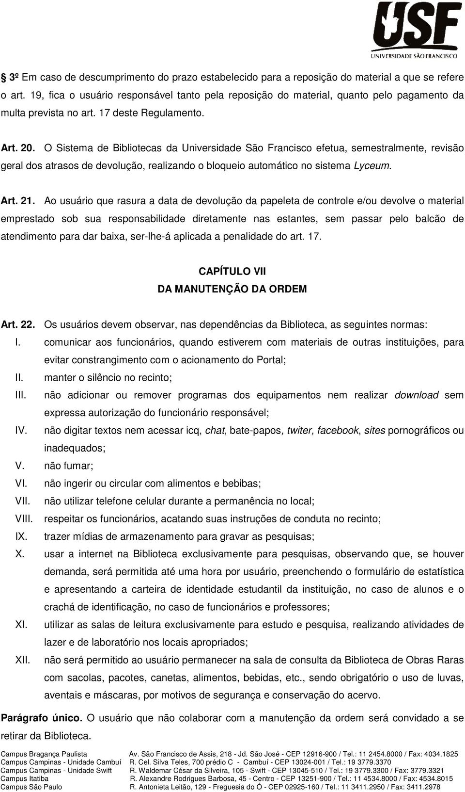 O Sistema de Bibliotecas da Universidade São Francisco efetua, semestralmente, revisão geral dos atrasos de devolução, realizando o bloqueio automático no sistema Lyceum. Art. 21.