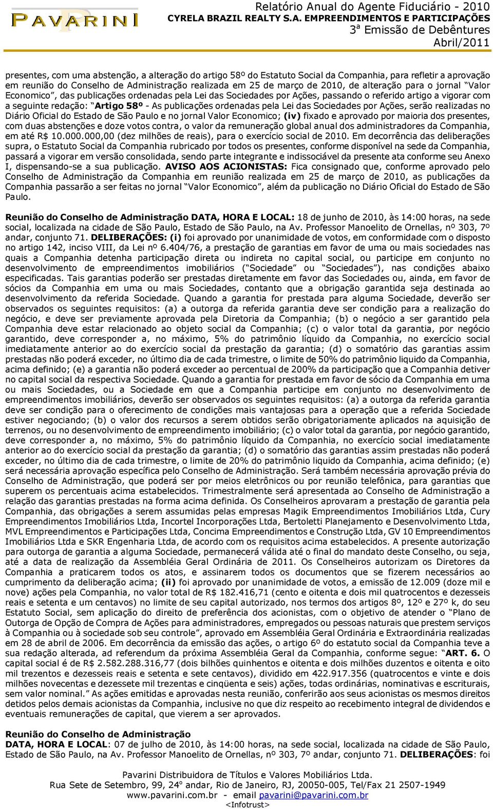 ordenadas pela Lei das Sociedades por Ações, serão realizadas no Diário Oficial do Estado de São Paulo e no jornal Valor Economico; (iv) fixado e aprovado por maioria dos presentes, com duas