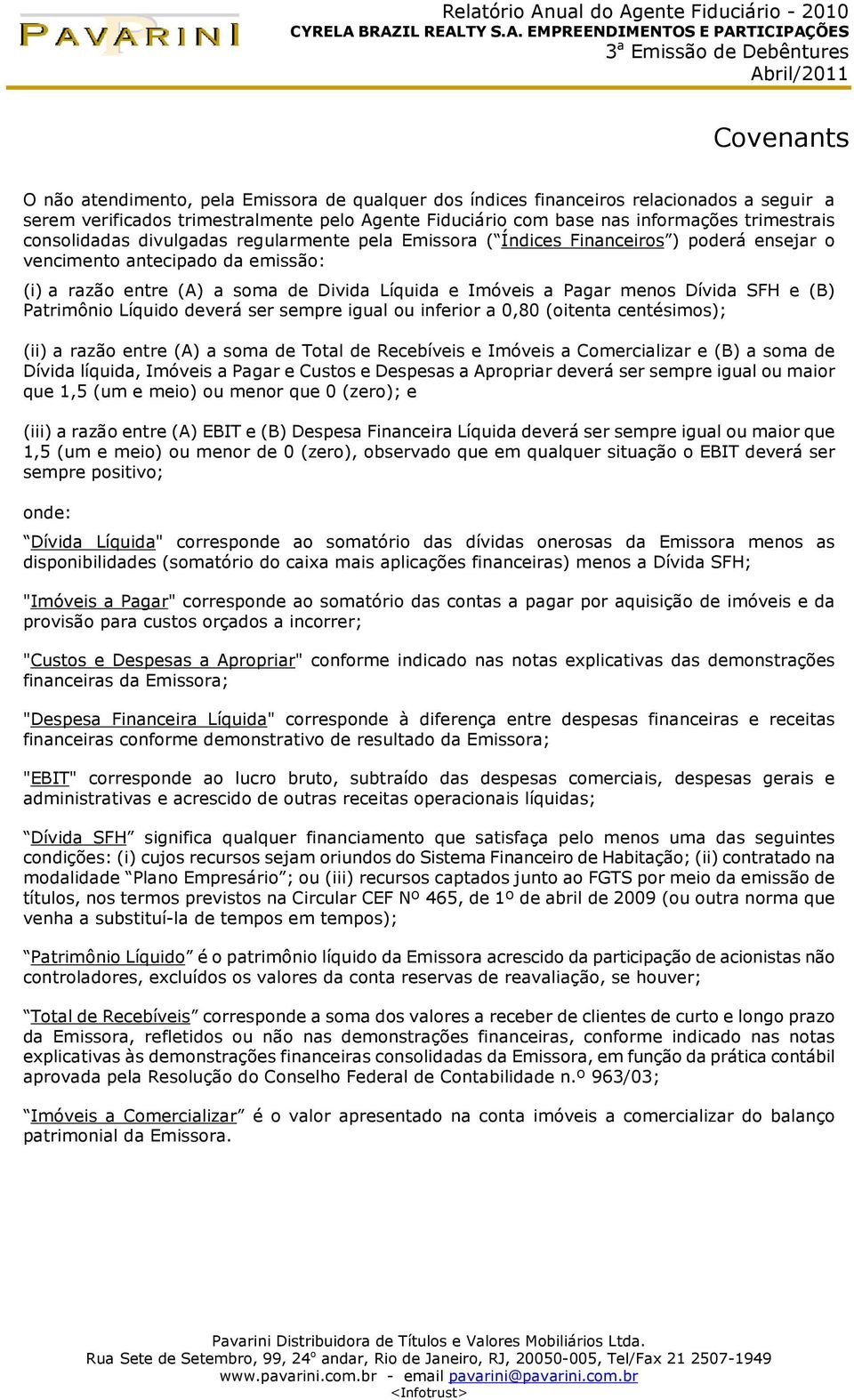 Dívida SFH e (B) Patrimônio Líquido deverá ser sempre igual ou inferior a 0,80 (oitenta centésimos); (ii) a razão entre (A) a soma de Total de Recebíveis e Imóveis a Comercializar e (B) a soma de