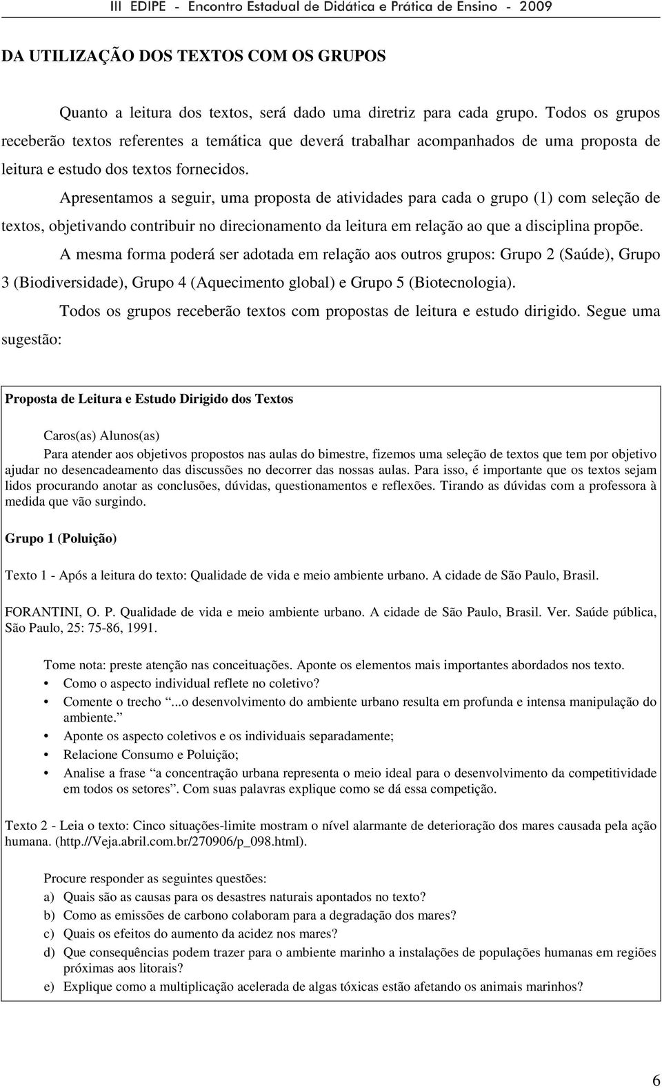 Apresentamos a seguir, uma proposta de atividades para cada o grupo (1) com seleção de textos, objetivando contribuir no direcionamento da leitura em relação ao que a disciplina propõe.