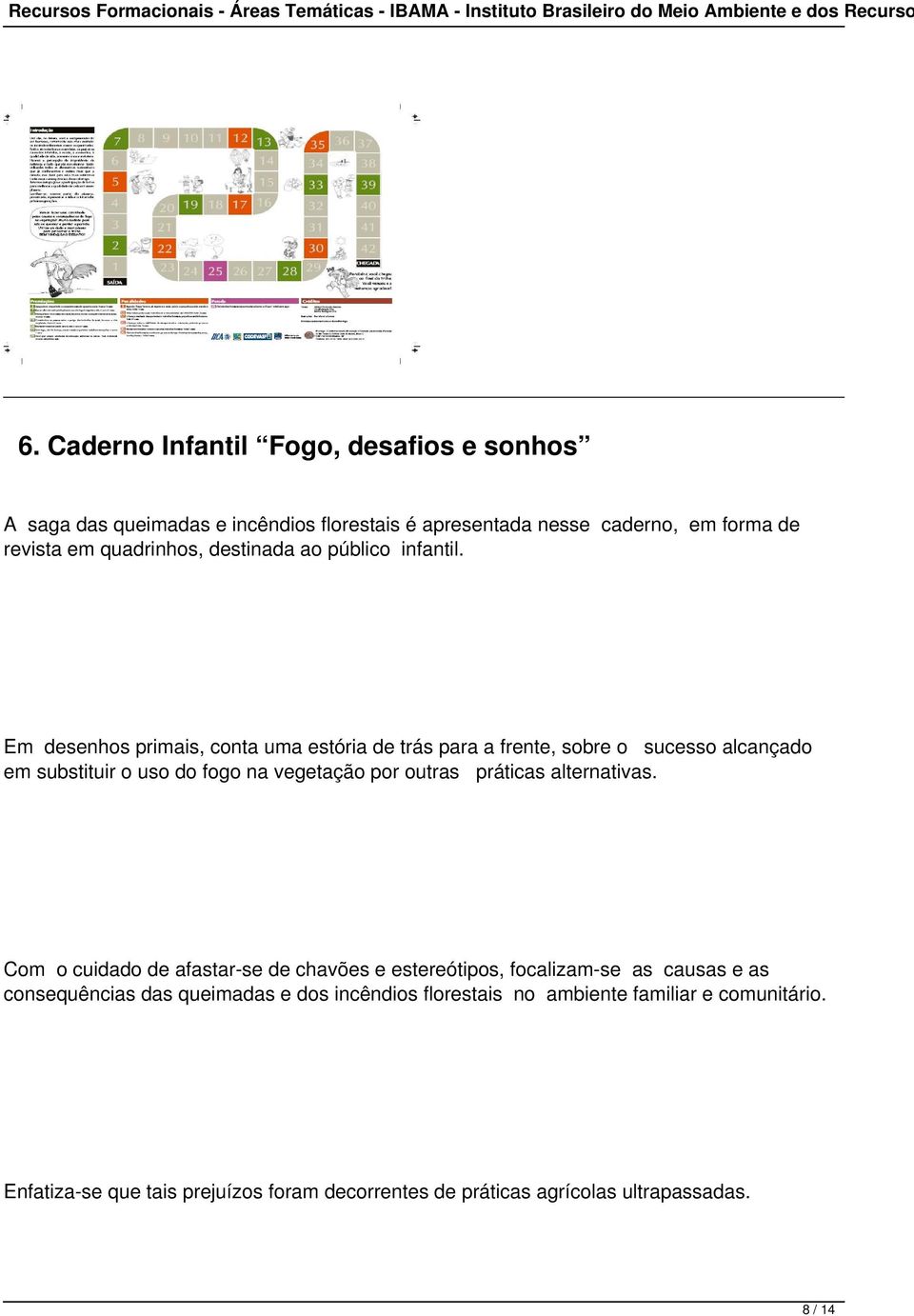 Em desenhos primais, conta uma estória de trás para a frente, sobre o sucesso alcançado em substituir o uso do fogo na vegetação por outras práticas alternativas.