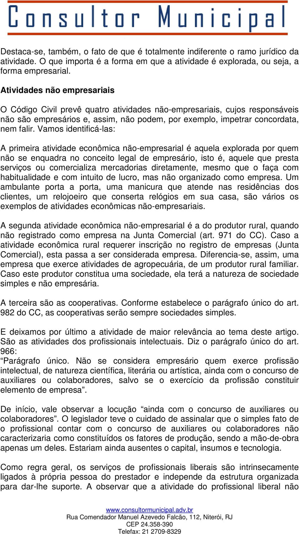 Vamos identificá-las: A primeira atividade econômica não-empresarial é aquela explorada por quem não se enquadra no conceito legal de empresário, isto é, aquele que presta serviços ou comercializa