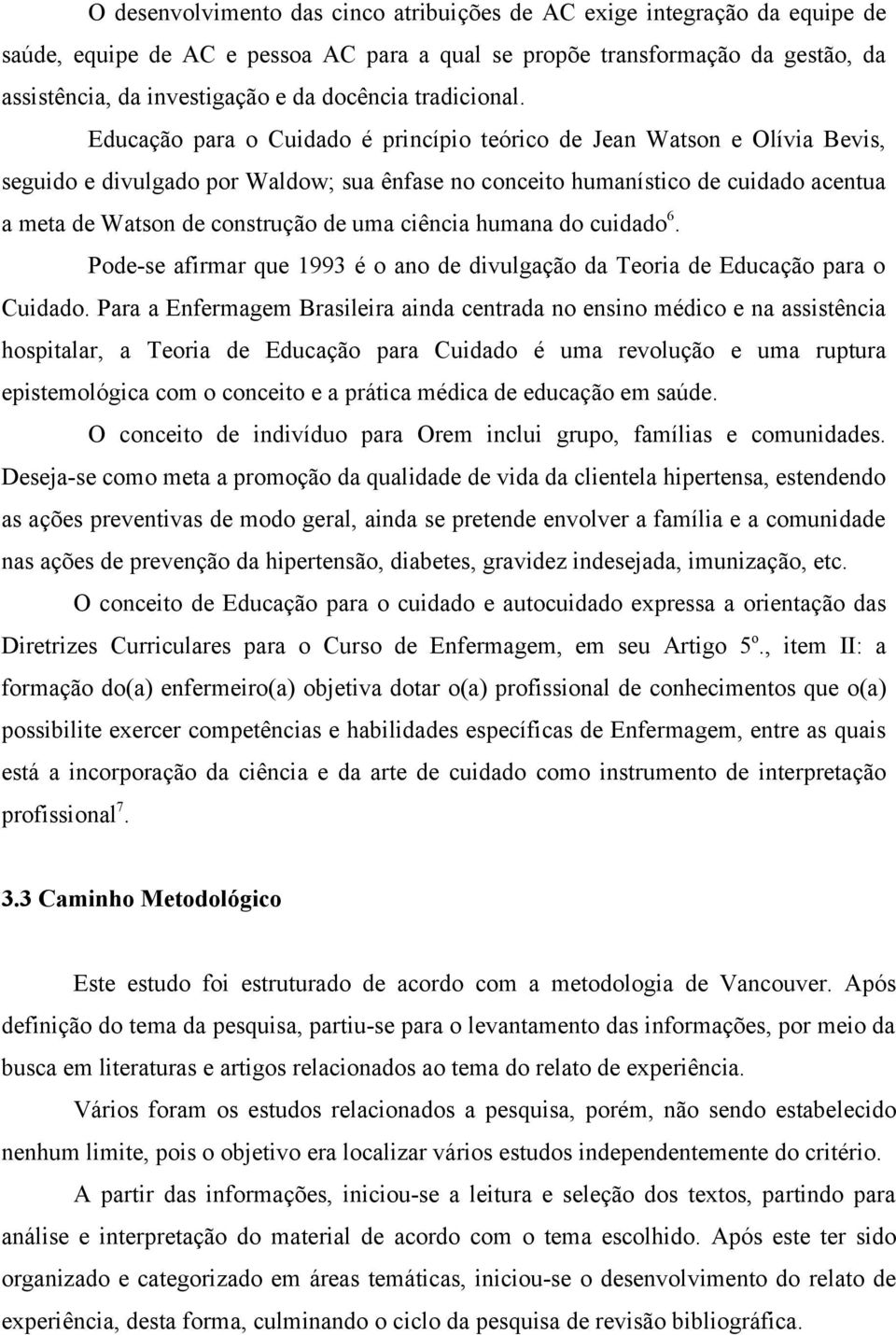 Educação para o Cuidado é princípio teórico de Jean Watson e Olívia Bevis, seguido e divulgado por Waldow; sua ênfase no conceito humanístico de cuidado acentua a meta de Watson de construção de uma