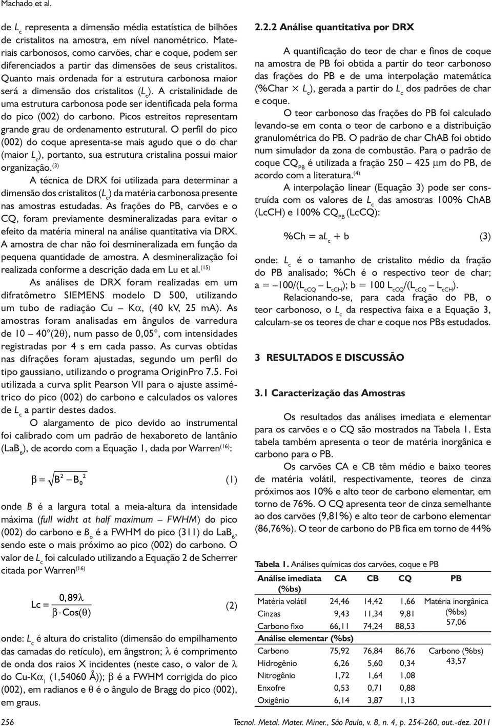 Quanto mais ordenada for a estrutura carbonosa maior será a dimensão dos cristalitos (L c ). A cristalinidade de uma estrutura carbonosa pode ser identificada pela forma do pico (002) do carbono.