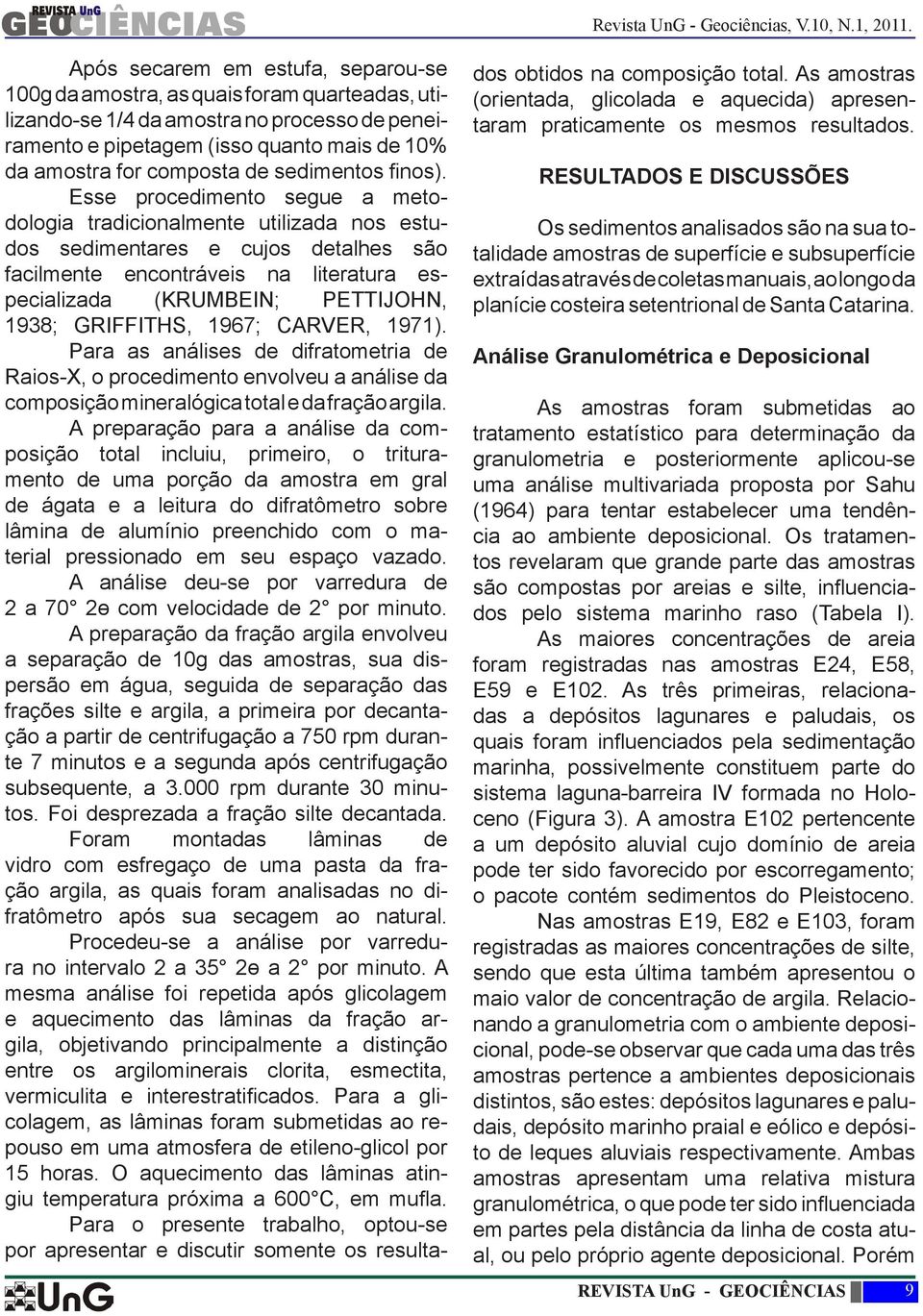 Esse procedimento segue a metodologia tradicionalmente utilizada nos estudos sedimentares e cujos detalhes são facilmente encontráveis na literatura especializada (KRUMBEIN; PETTIJOHN, 1938;