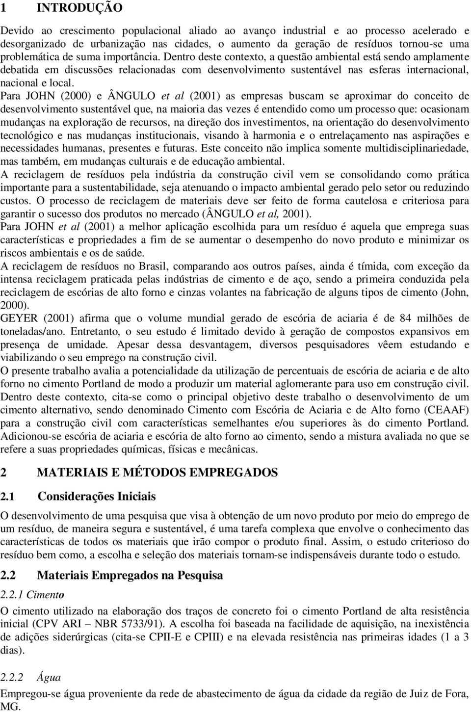 Dentro deste contexto, a questão ambiental está sendo amplamente debatida em discussões relacionadas com desenvolvimento sustentável nas esferas internacional, nacional e local.