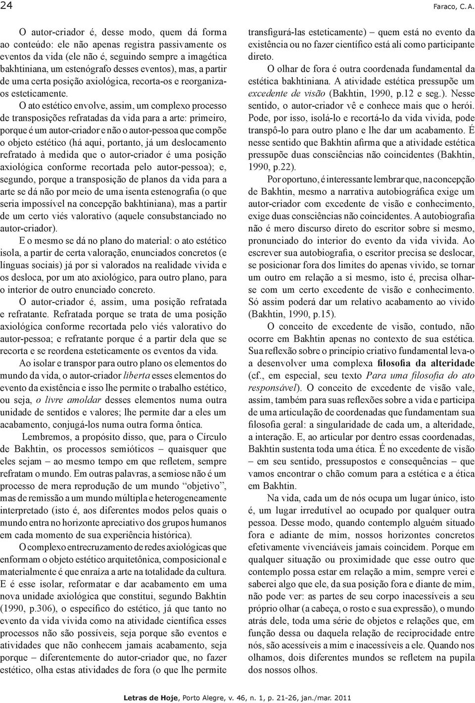 mas, a partir de uma certa posição axiológica, recorta-os e reorganizaos esteticamente.