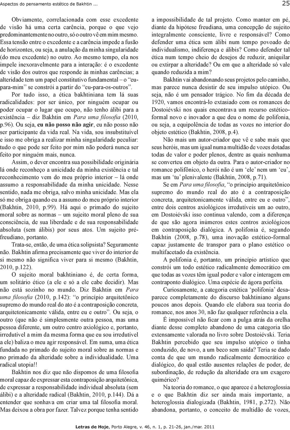 Ao mesmo tempo, ela nos impele inexoravelmente para a interação: é o excedente de visão dos outros que responde às minhas carências; a alteridade tem um papel constitutivo fundamental o eupara-mim se