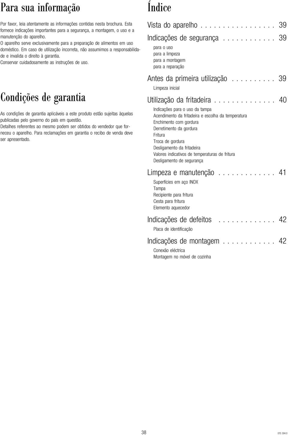 Conservar cuidadosamente as instruções de uso. Condições de garantia As condições de garantia aplicáveis a este produto estão sujeitas àquelas publicadas pelo governo do país em questão.