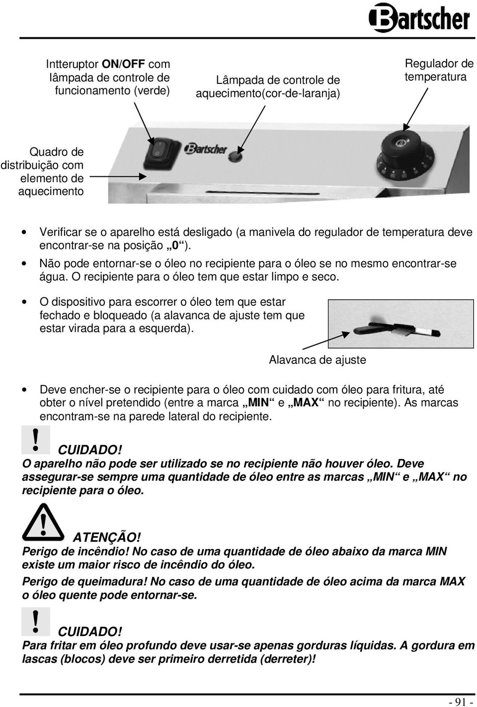 O recipiente para o óleo tem que estar limpo e seco. O dispositivo para escorrer o óleo tem que estar fechado e bloqueado (a alavanca de ajuste tem que estar virada para a esquerda).