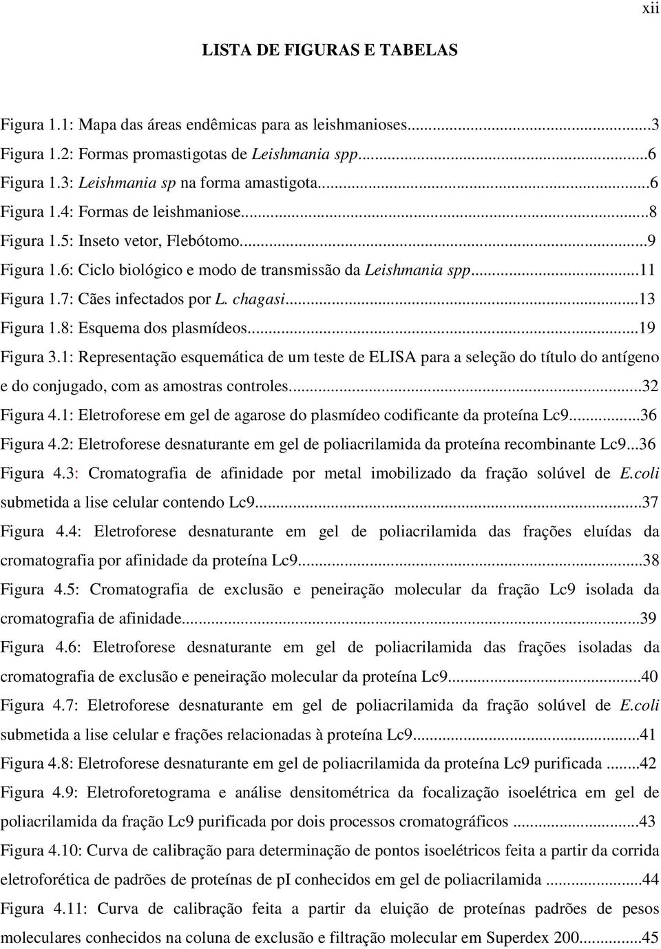 ..13 Figura 1.8: Esquema dos plasmídeos...19 Figura 3.1: Representação esquemática de um teste de ELISA para a seleção do título do antígeno e do conjugado, com as amostras controles...32 Figura 4.