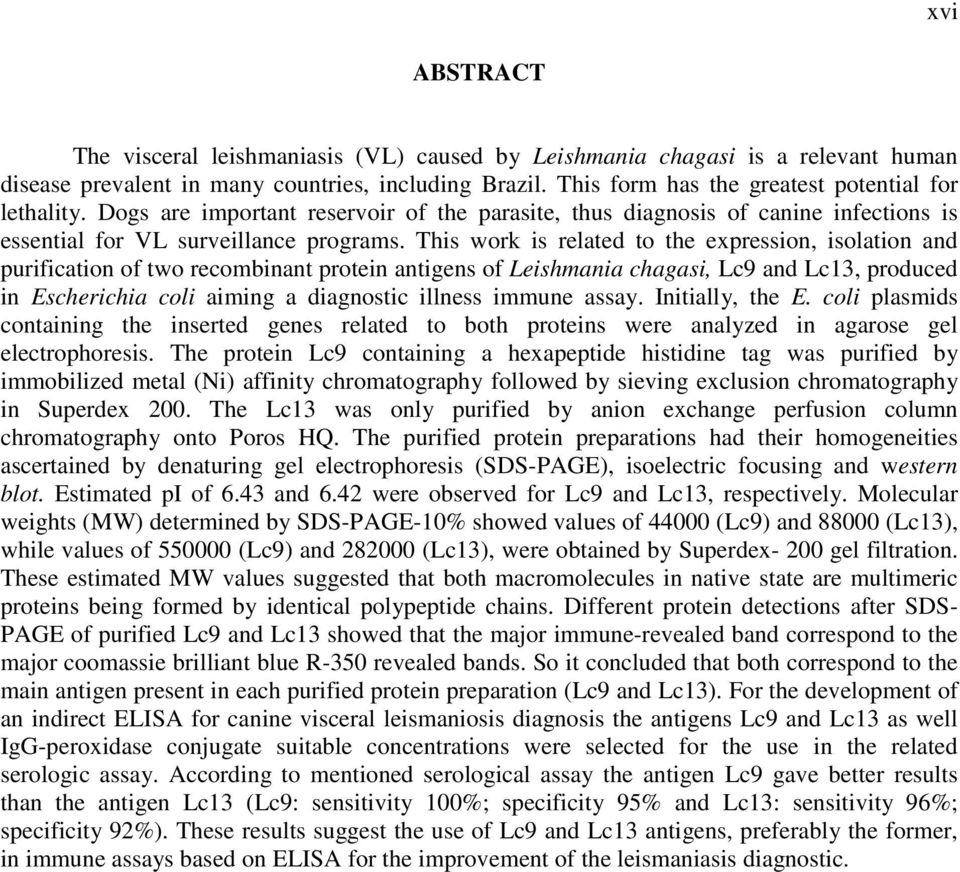 This work is related to the expression, isolation and purification of two recombinant protein antigens of Leishmania chagasi, Lc9 and Lc13, produced in Escherichia coli aiming a diagnostic illness