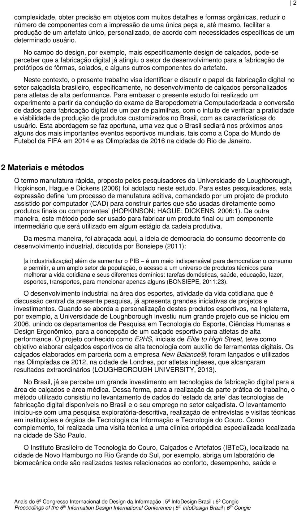 No campo do design, por exemplo, mais especificamente design de calçados, pode-se perceber que a fabricação digital já atingiu o setor de desenvolvimento para a fabricação de protótipos de fôrmas,