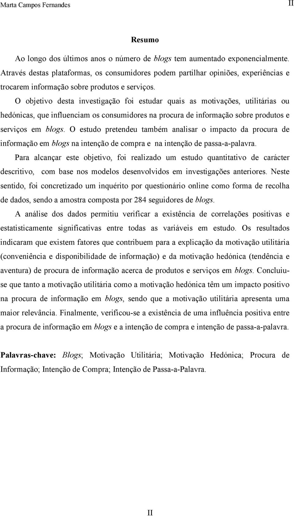 O objetivo desta investigação foi estudar quais as motivações, utilitárias ou hedónicas, que influenciam os consumidores na procura de informação sobre produtos e serviços em blogs.