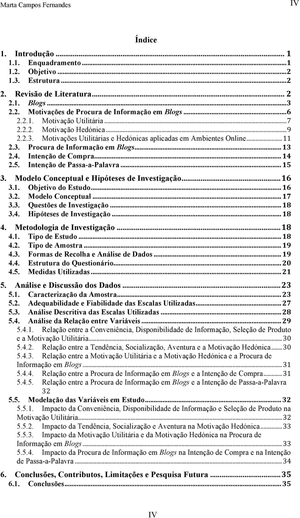 Intenção de Compra... 14 2.5. Intenção de Passa-a-Palavra... 15 3. Modelo Conceptual e Hipóteses de Investigação... 16 3.1. Objetivo do Estudo... 16 3.2. Modelo Conceptual... 17 3.3. Questões de Investigação.