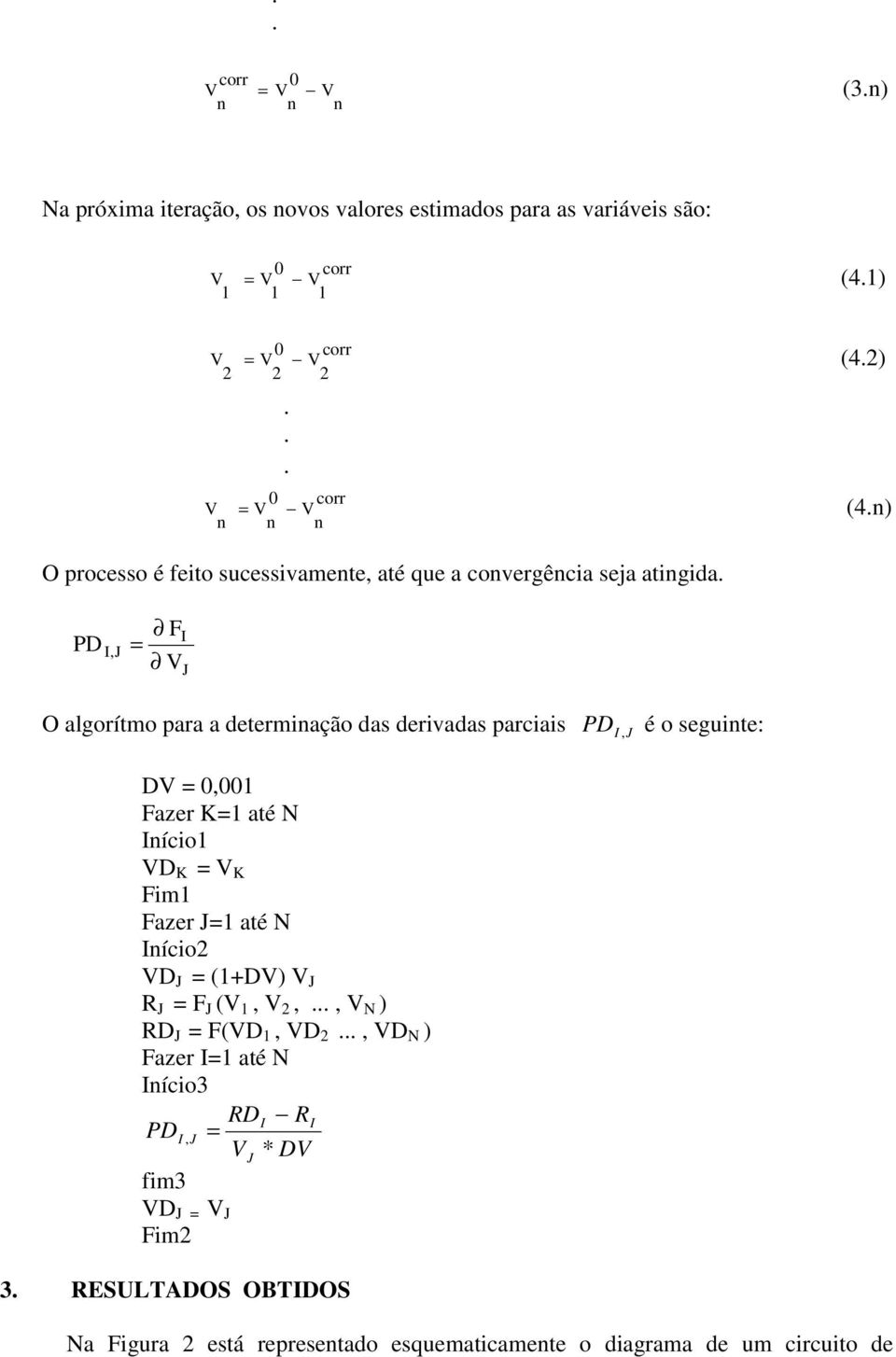 seguite: I J D, Fazer K até N Iício D K K Fim Fazer J até N Iício D J (+D) J R J F J (,,, N ) RD J F(D, D, D N ) Fazer I até N