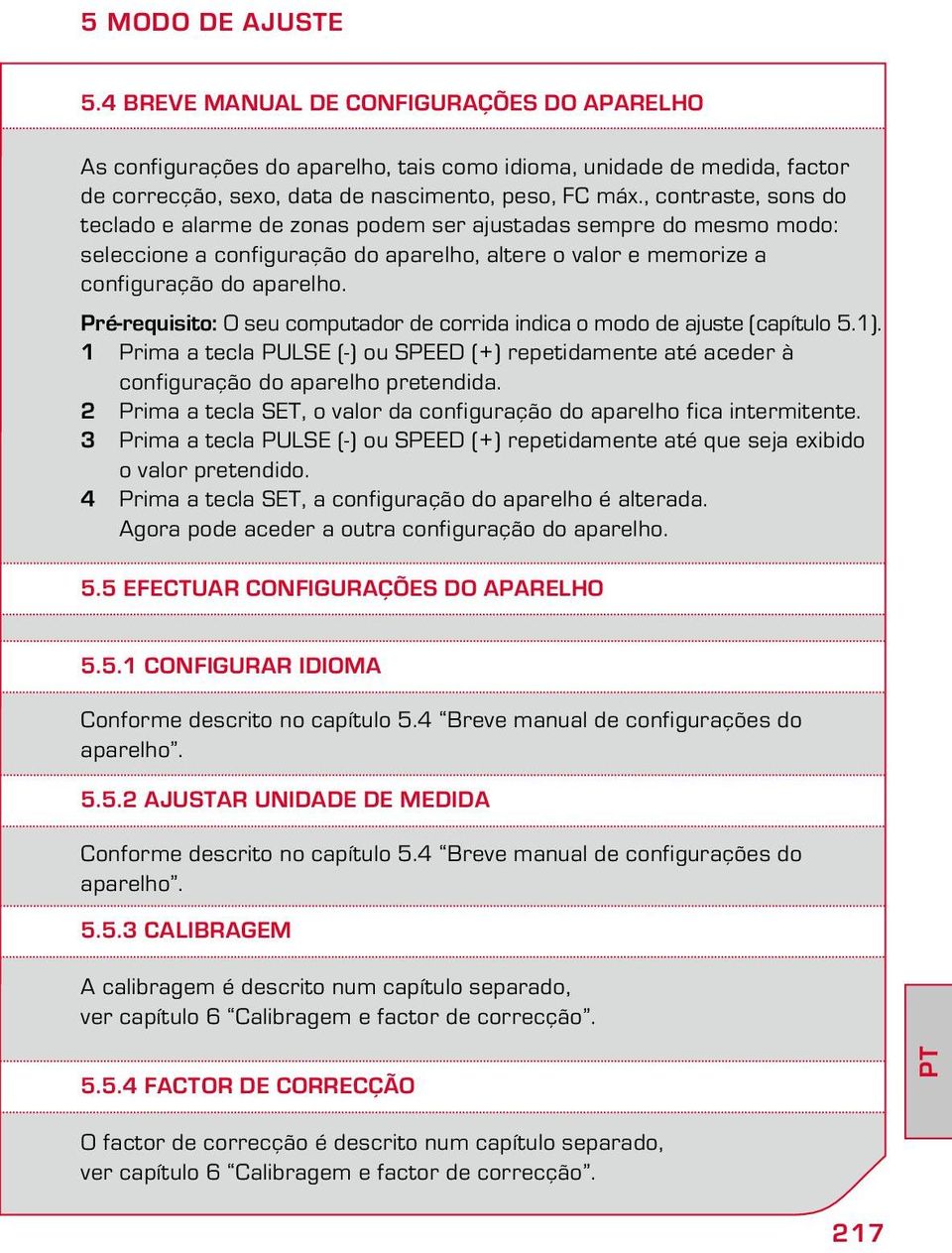 Pré-requisito: O seu computador de corrida indica o modo de ajuste (capítulo 5.1). 1 Prima a tecla PULSE (-) ou SPEED (+) repetidamente até aceder à configuração do aparelho pretendida.