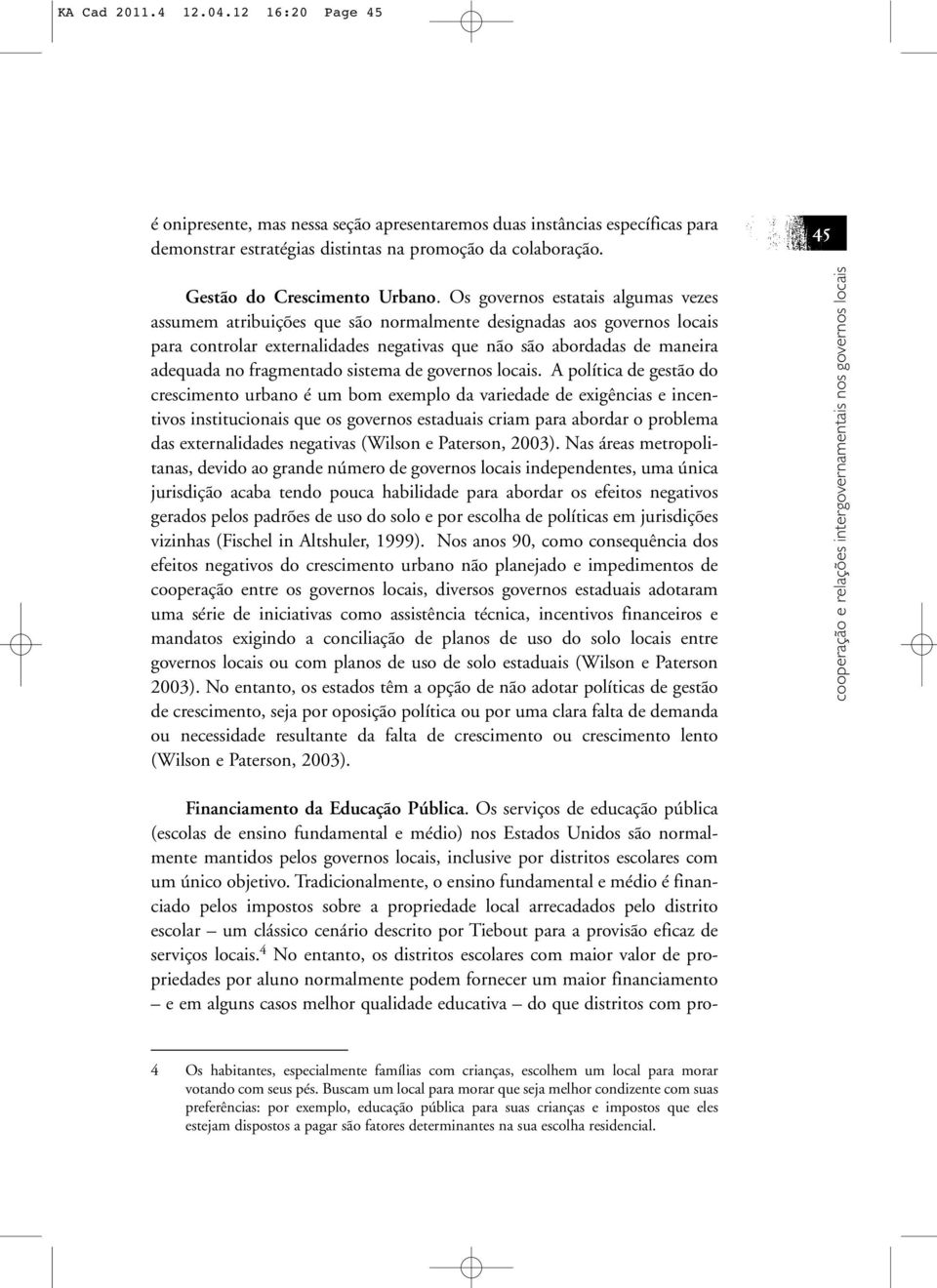 Os governos estatais algumas vezes assumem atribuições que são normalmente designadas aos governos locais para controlar externalidades negativas que não são abordadas de maneira adequada no