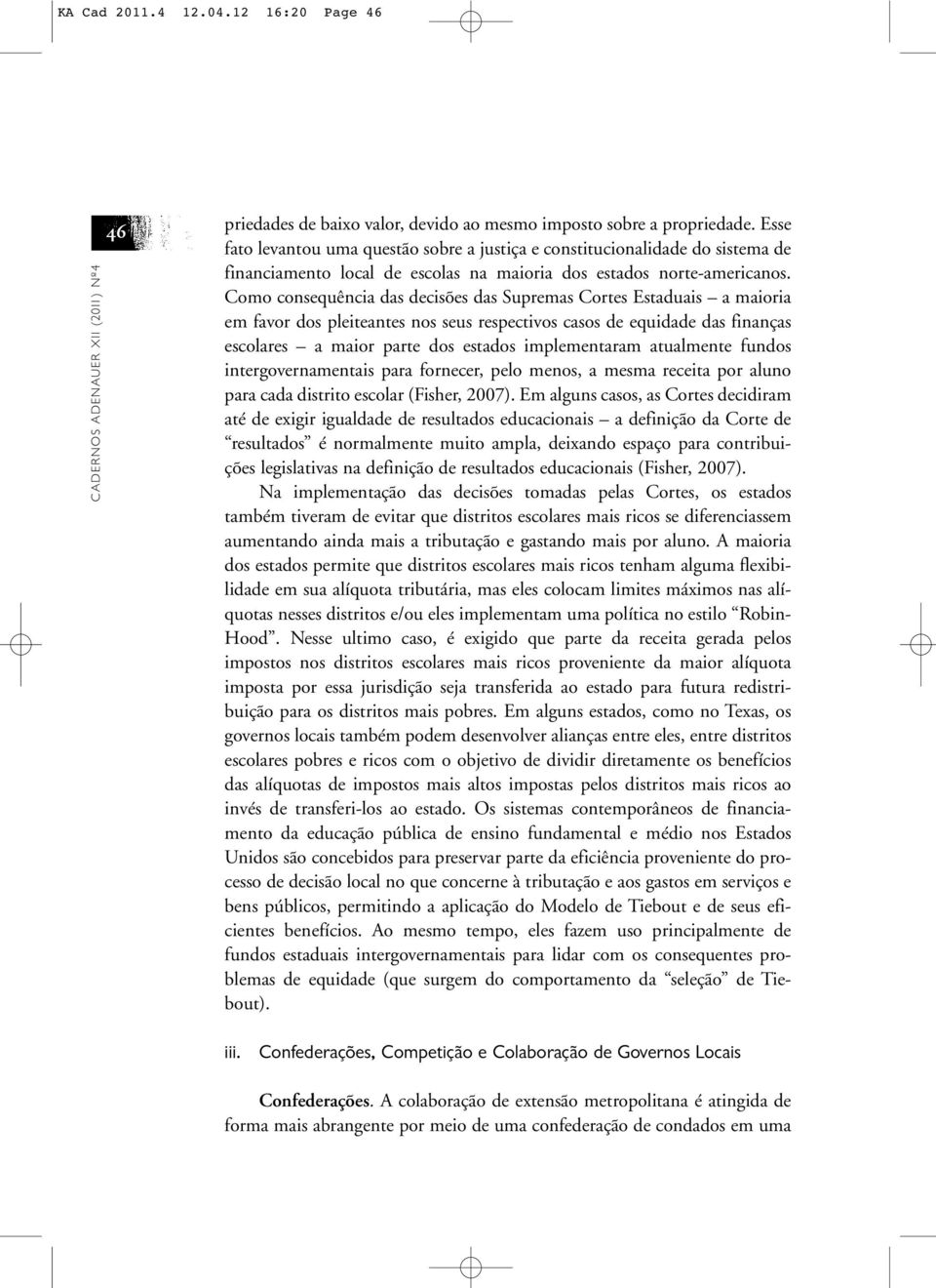 Como consequência das decisões das Supremas Cortes Estaduais a maioria em favor dos pleiteantes nos seus respectivos casos de equidade das finanças escolares a maior parte dos estados implementaram