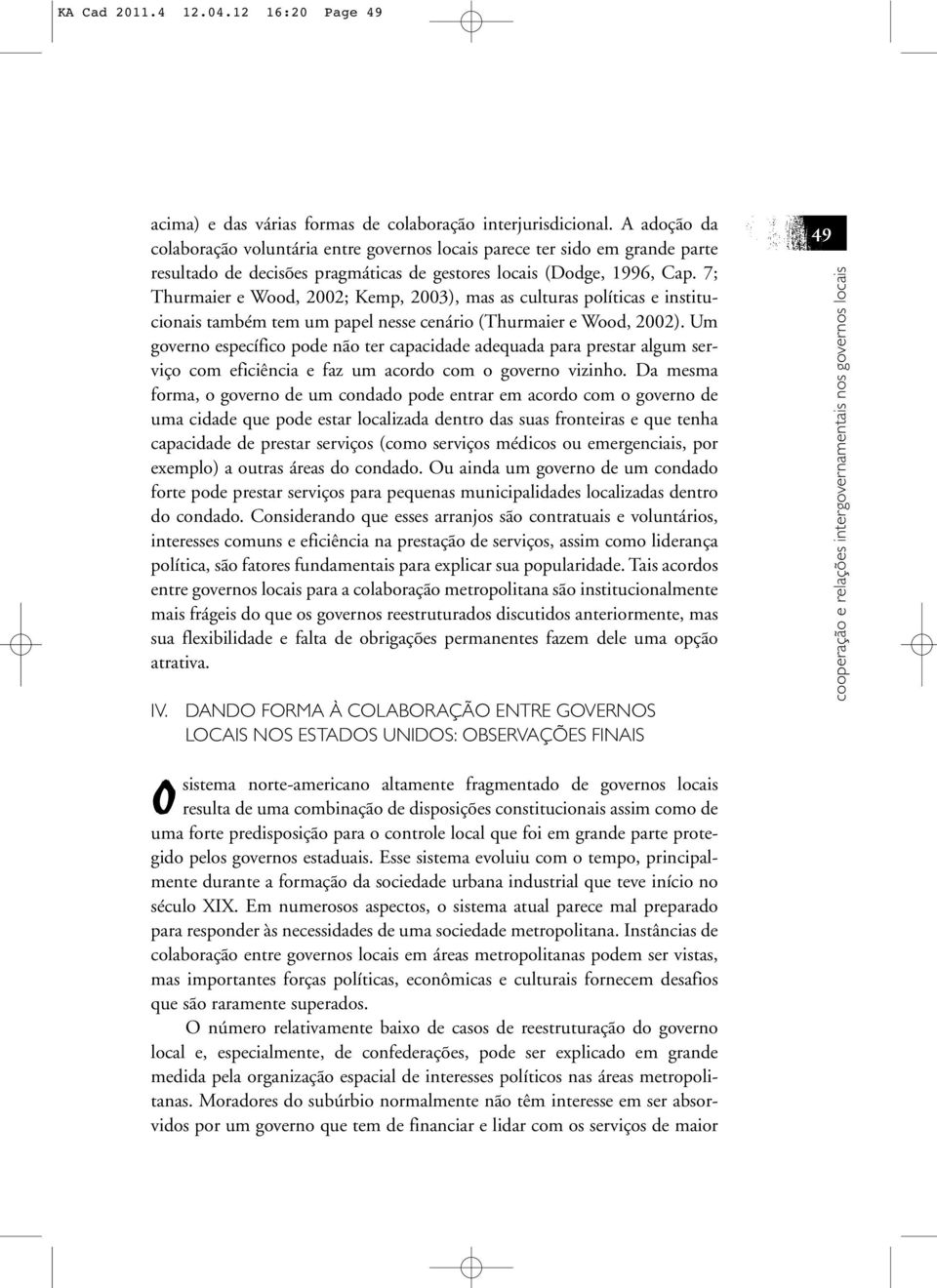 7; Thurmaier e Wood, 2002; Kemp, 2003), mas as culturas políticas e institucionais também tem um papel nesse cenário (Thurmaier e Wood, 2002).