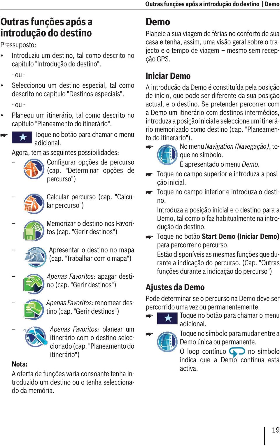 Toque no botão para chamar o menu adicional. Agora, tem as seguintes possibilidades: Configurar opções de percurso (cap. "Determinar opções de percurso") Calcular percurso (cap.