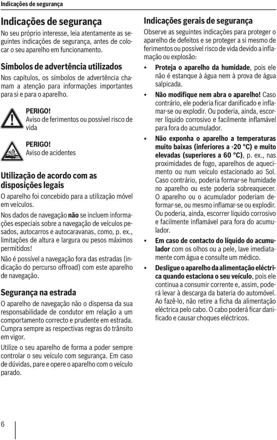 Aviso de ferimentos ou possível risco de vida PERIGO! Aviso de acidentes Utilização de acordo com as disposições legais O aparelho foi concebido para a utilização móvel em veículos.