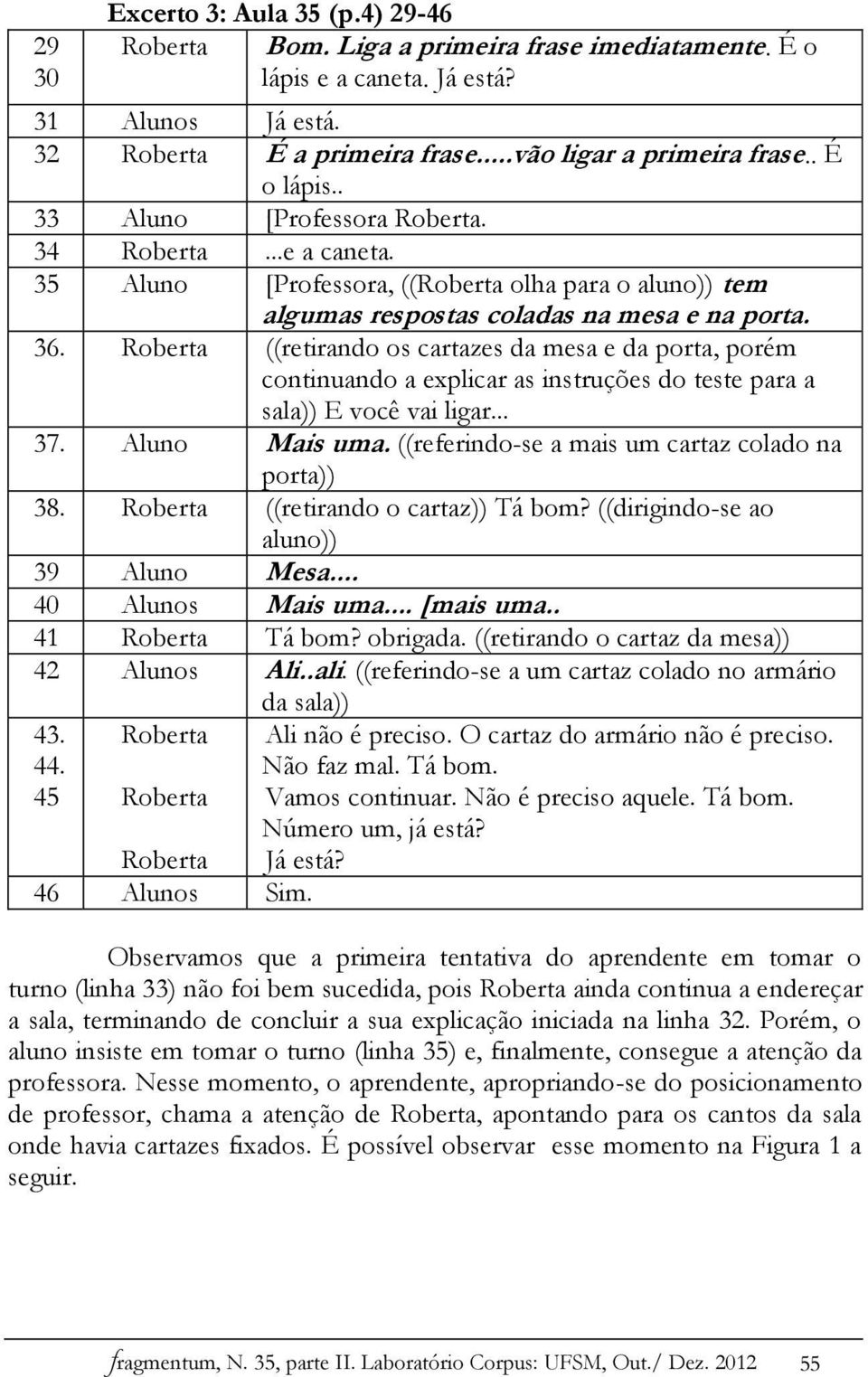 Roberta ((retirando os cartazes da mesa e da porta, porém continuando a explicar as instruções do teste para a sala)) E você vai ligar... 37. Aluno Mais uma.