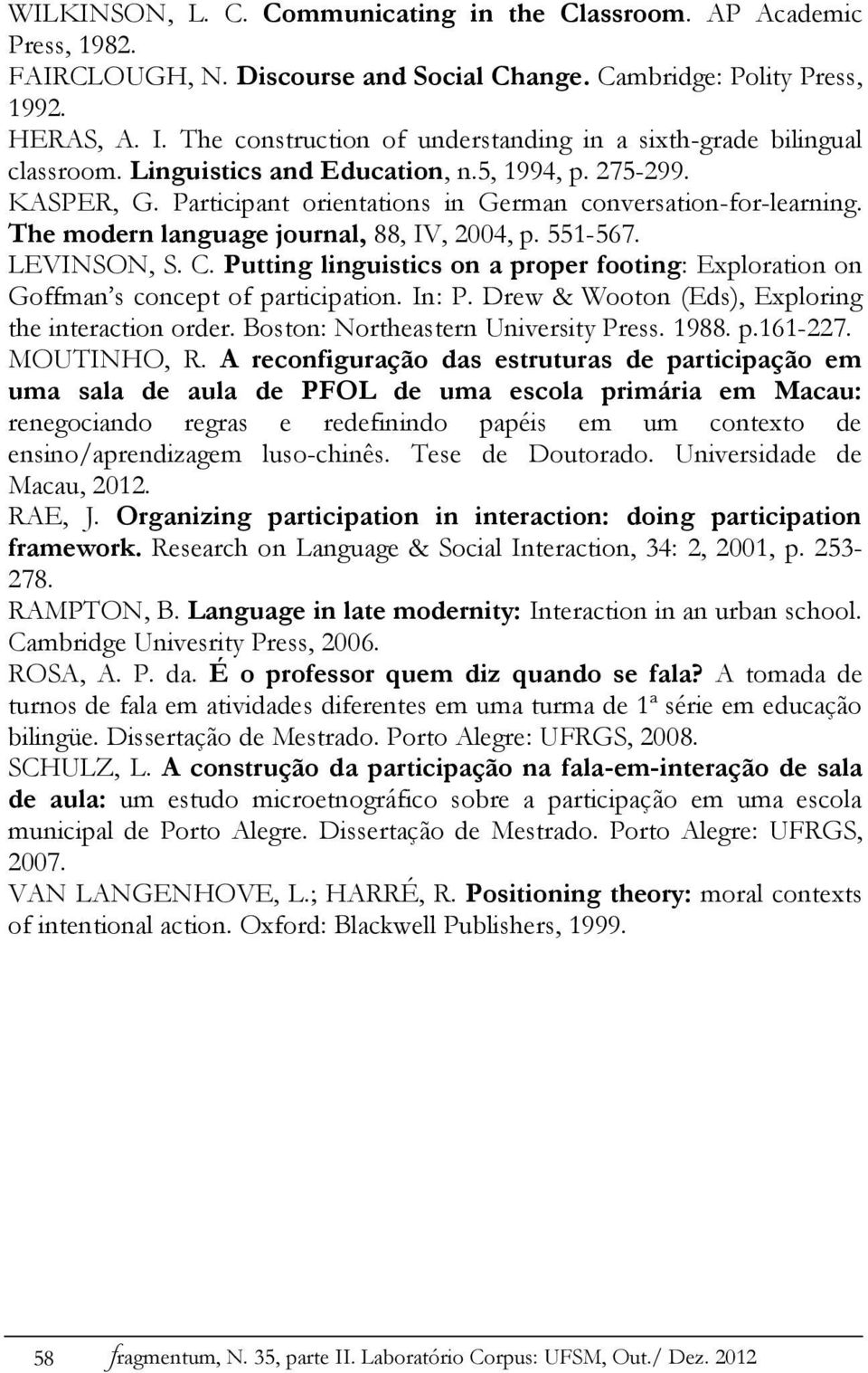 The modern language journal, 88, IV, 2004, p. 551-567. LEVINSON, S. C. Putting linguistics on a proper footing: Exploration on Goffman s concept of participation. In: P.