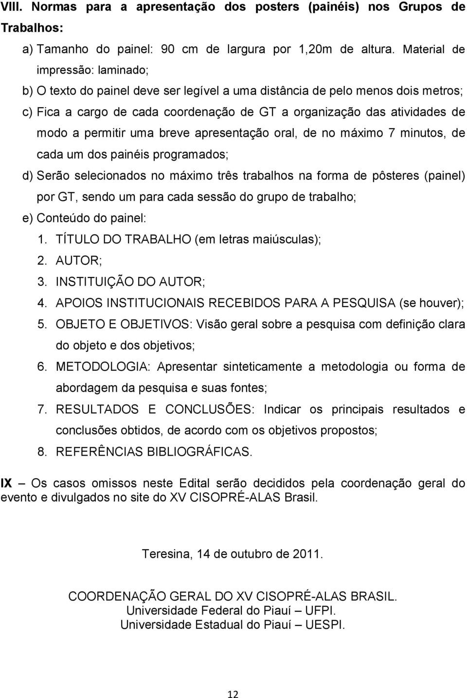 permitir uma breve apresentação oral, de no máximo 7 minutos, de cada um dos painéis programados; d) Serão selecionados no máximo três trabalhos na forma de pôsteres (painel) por GT, sendo um para