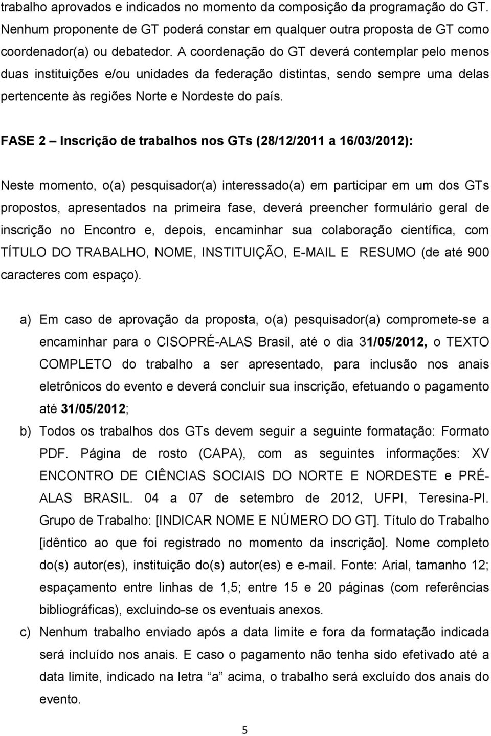 FASE 2 Inscrição de trabalhos nos GTs (28/12/2011 a 16/03/2012): Neste momento, o(a) pesquisador(a) interessado(a) em participar em um dos GTs propostos, apresentados na primeira fase, deverá