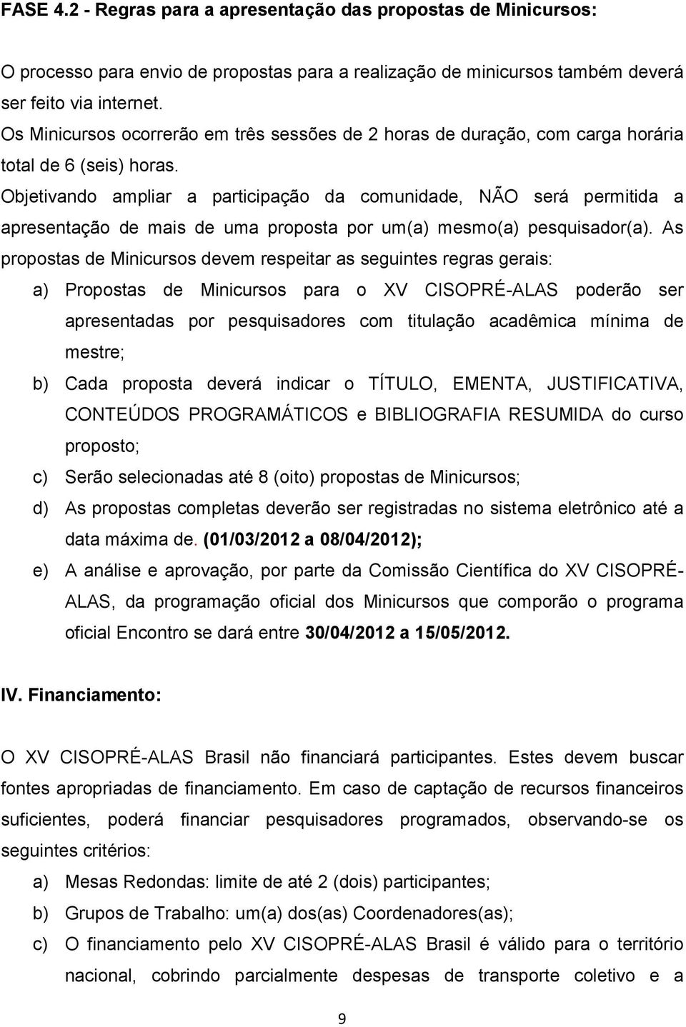 Objetivando ampliar a participação da comunidade, NÃO será permitida a apresentação de mais de uma proposta por um(a) mesmo(a) pesquisador(a).