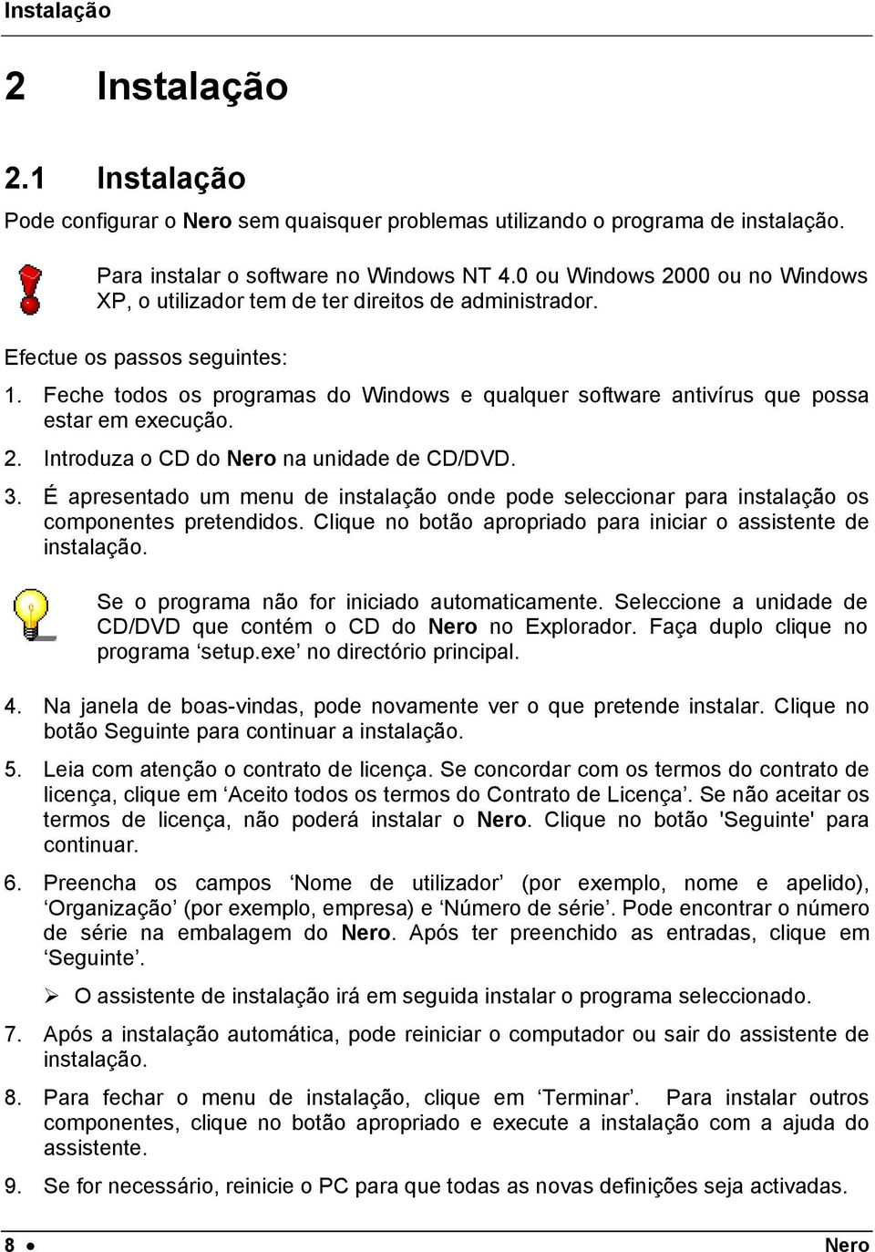 Feche todos os programas do Windows e qualquer software antivírus que possa estar em execução. 2. Introduza o CD do Nero na unidade de CD/DVD. 3.