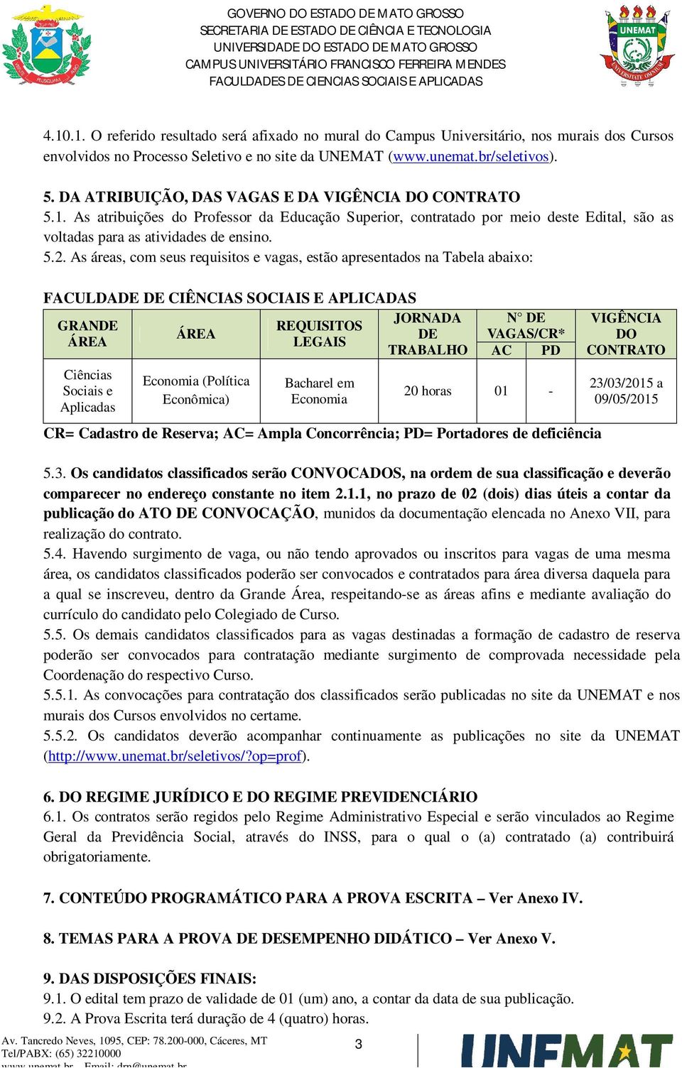 As áreas, com seus requisitos e vagas, estão apresentados na Tabela abaixo: FACULDADE DE CIÊNCIAS SOCIAIS E APLICADAS GRANDE ÁREA Ciências Sociais e Aplicadas ÁREA Economia (Política Econômica)