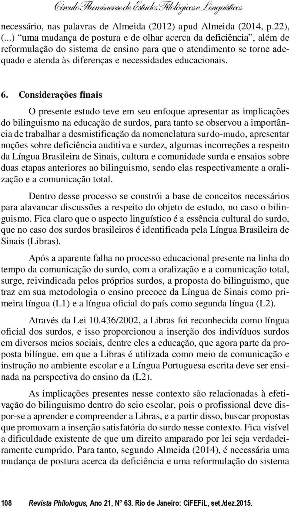 Considerações finais O presente estudo teve em seu enfoque apresentar as implicações do bilinguismo na educação de surdos, para tanto se observou a importância de trabalhar a desmistificação da