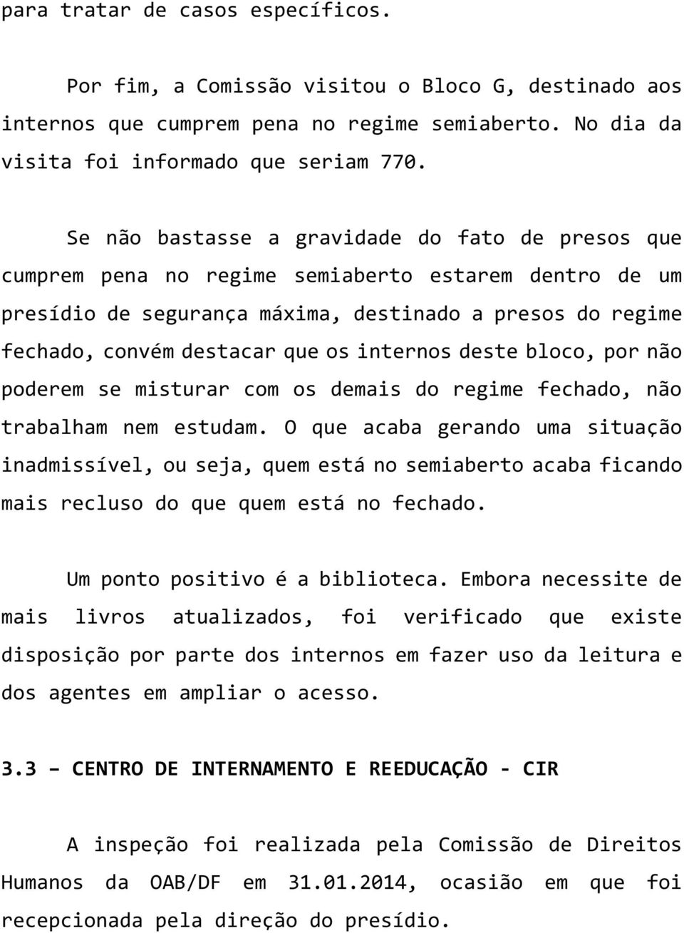 internos deste bloco, por não poderem se misturar com os demais do regime fechado, não trabalham nem estudam.